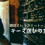 雑談というフリートークにおけるテーマ選びの重要性